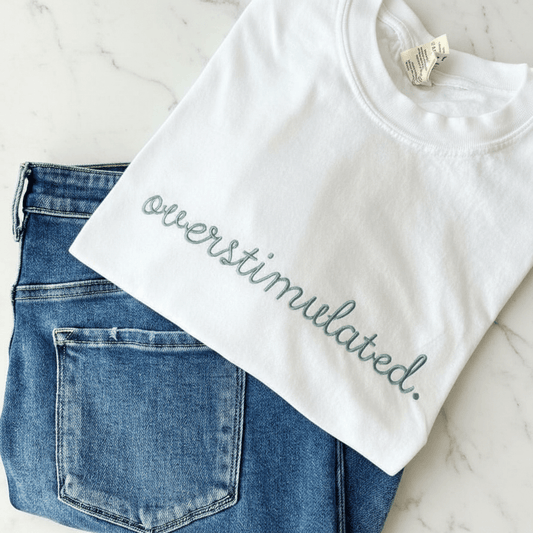 “overstimulated.” Embroidered Shirt | Choose Style, Color & Thread