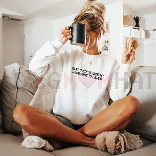 "That Sounds Like My Husband’s Problem" Sweatshirt